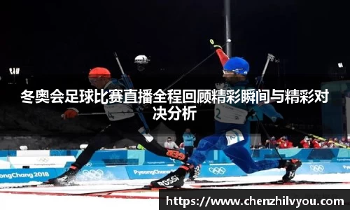 冬奥会足球比赛直播全程回顾精彩瞬间与精彩对决分析