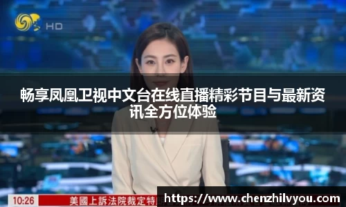 畅享凤凰卫视中文台在线直播精彩节目与最新资讯全方位体验