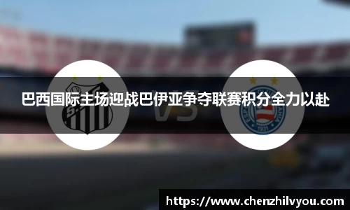 巴西国际主场迎战巴伊亚争夺联赛积分全力以赴