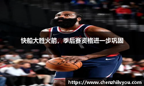快船大胜火箭，季后赛资格进一步巩固