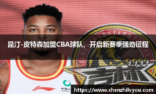 昆汀-皮特森加盟CBA球队，开启新赛季强劲征程